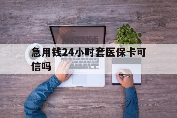 海盐最新急用钱24小时套医保卡可信吗方法分析(最方便真实的海盐急用钱套医保卡联系方式v渠道方法)