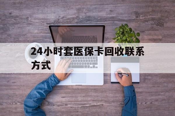 海盐最新24小时套医保卡回收联系方式方法分析(最方便真实的海盐急用钱24小时套医保卡方法)