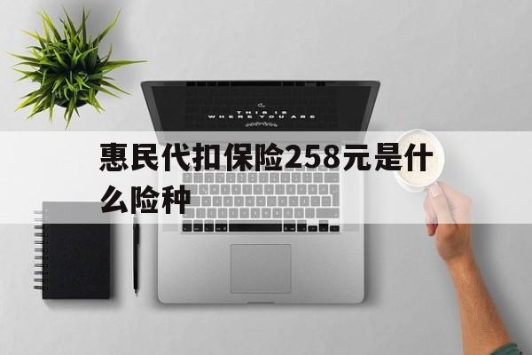 海盐最新惠民代扣保险258元是什么险种方法分析(最方便真实的海盐惠民保险是什么保险149元方法)