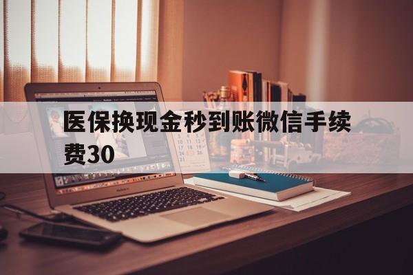 海盐医保换现金秒到账微信手续费30的简单介绍