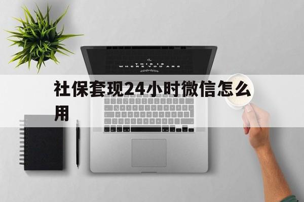 海盐最新社保套现24小时微信怎么用方法分析(最方便真实的海盐社保卡套现有什么办法微信方法)