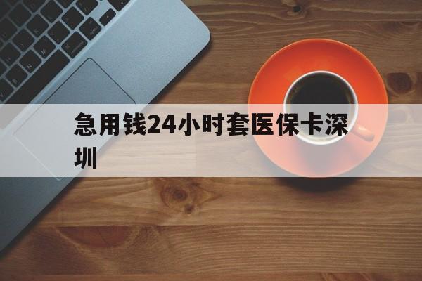海盐最新急用钱24小时套医保卡深圳方法分析(最方便真实的海盐24小时套医保卡联系方式方法)